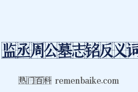 监丞周公墓志铭反义词是什么意思的图片
